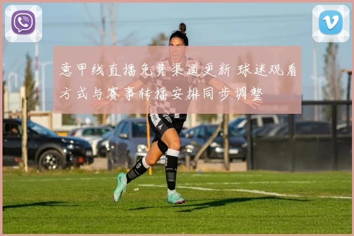 意甲线直播免费渠道更新 球迷观看方式与赛事转播安排同步调整
