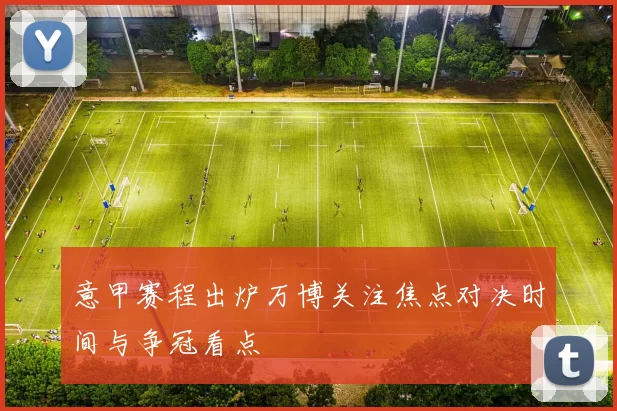 意甲赛程出炉万博关注焦点对决时间与争冠看点