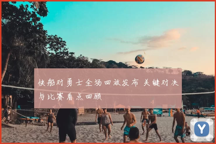 快船对勇士全场回放发布 关键对决与比赛看点回顾