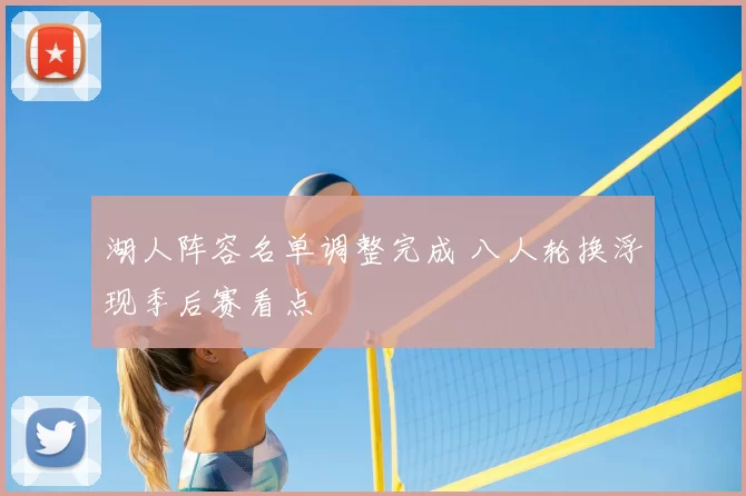 湖人阵容名单调整完成 八人轮换浮现季后赛看点