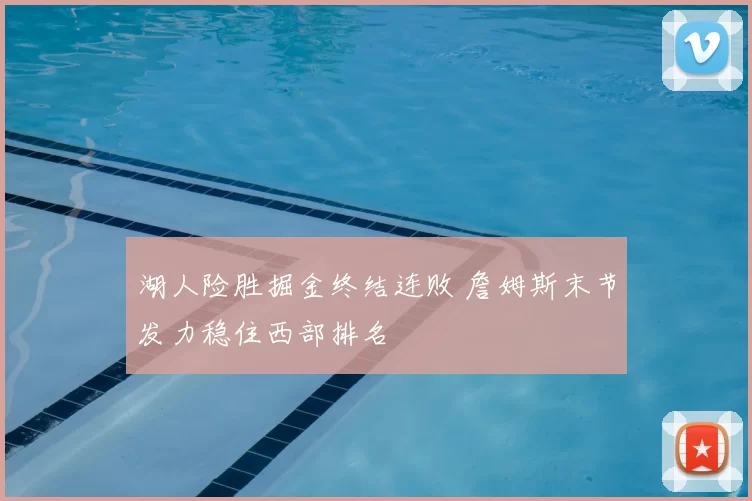 湖人险胜掘金终结连败 詹姆斯末节发力稳住西部排名