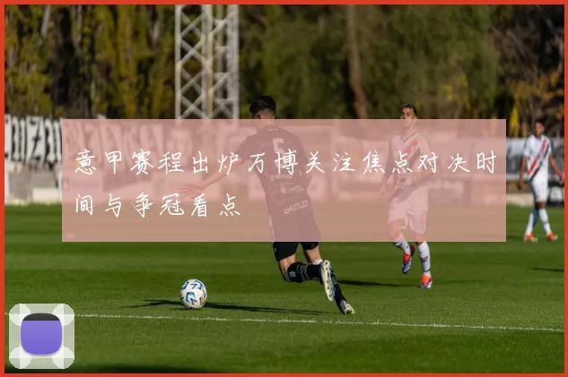 意甲赛程出炉万博关注焦点对决时间与争冠看点