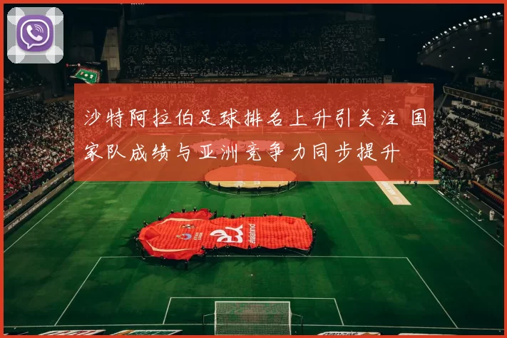 沙特阿拉伯足球排名上升引关注 国家队成绩与亚洲竞争力同步提升