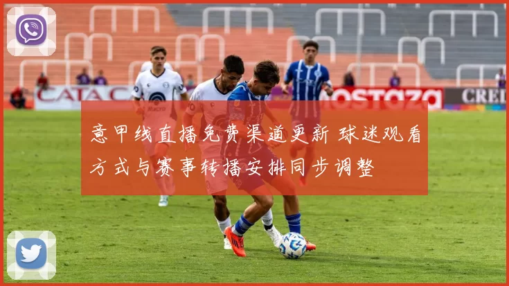 意甲线直播免费渠道更新 球迷观看方式与赛事转播安排同步调整