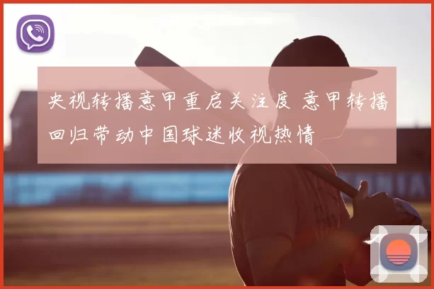 央视转播意甲重启关注度 意甲转播回归带动中国球迷收视热情