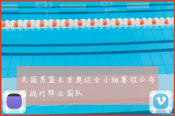 美国男篮东京奥运会小组赛程公布首战对阵法国队