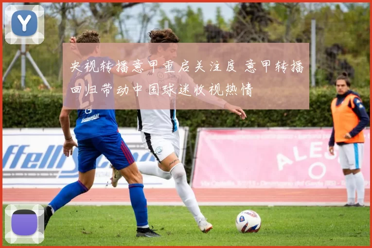 央视转播意甲重启关注度 意甲转播回归带动中国球迷收视热情