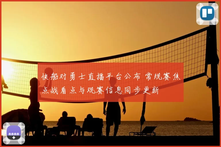 快船对勇士直播平台公布 常规赛焦点战看点与观赛信息同步更新
