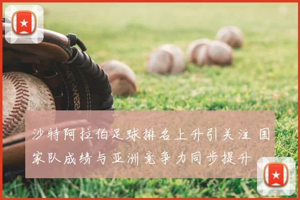 沙特阿拉伯足球排名上升引关注 国家队成绩与亚洲竞争力同步提升