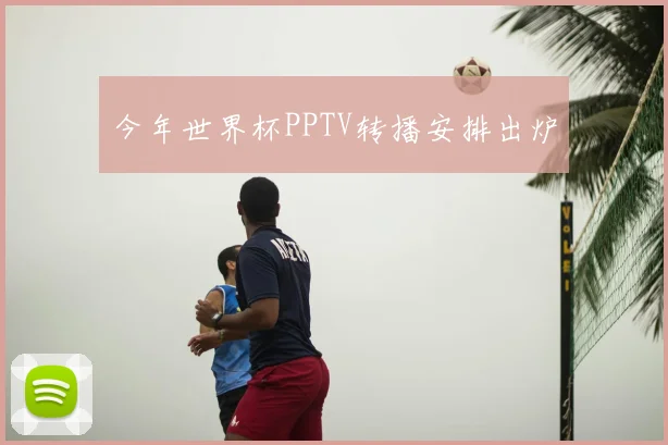 今年世界杯PPTV转播安排出炉