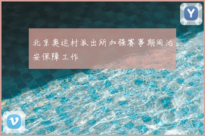 北京奥运村派出所加强赛事期间治安保障工作