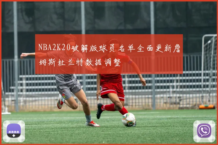 NBA2K20破解版球员名单全面更新詹姆斯杜兰特数据调整