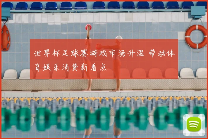 世界杯足球赛游戏市场升温 带动体育娱乐消费新看点