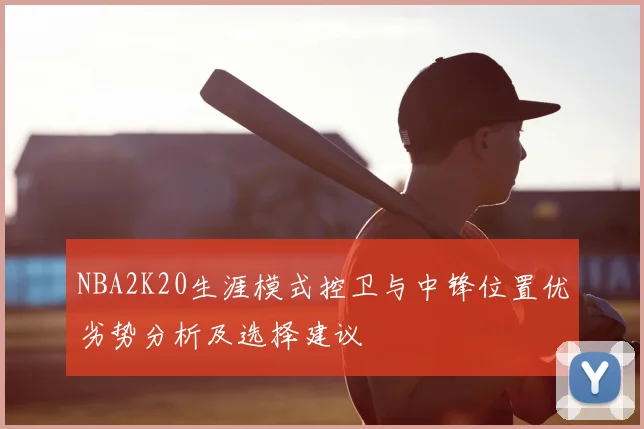 NBA2K20生涯模式控卫与中锋位置优劣势分析及选择建议