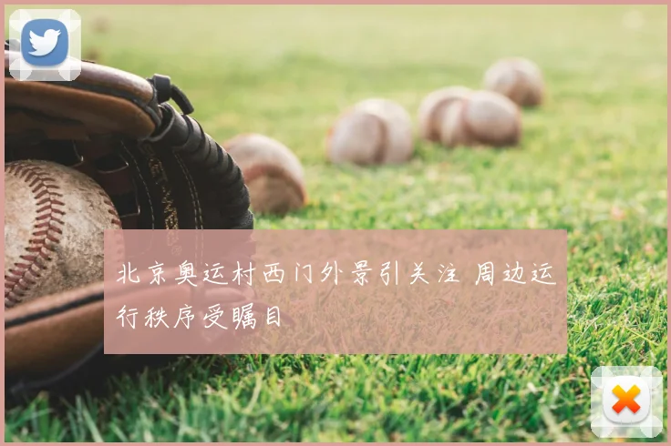 北京奥运村西门外景引关注 周边运行秩序受瞩目