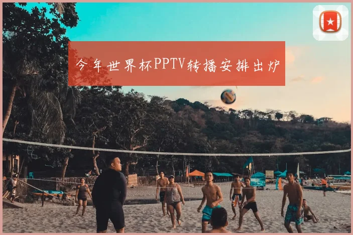 今年世界杯PPTV转播安排出炉
