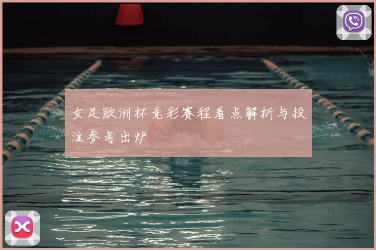 女足欧洲杯竞彩赛程看点解析与投注参考出炉