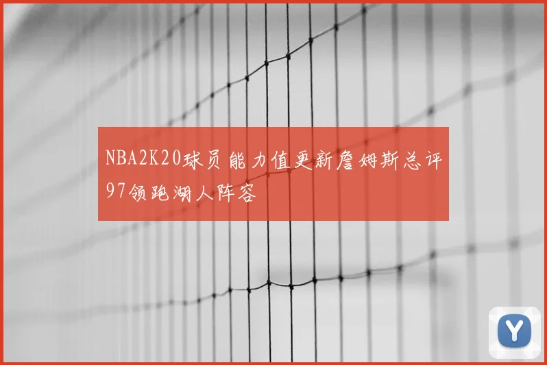 NBA2K20球员能力值更新詹姆斯总评97领跑湖人阵容
