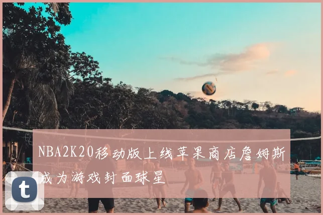 NBA2K20移动版上线苹果商店詹姆斯成为游戏封面球星