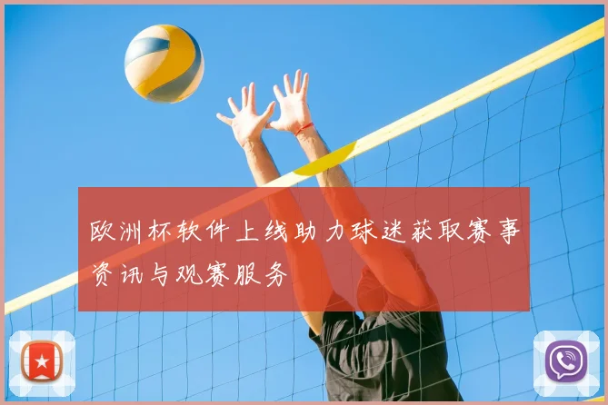 欧洲杯软件上线助力球迷获取赛事资讯与观赛服务