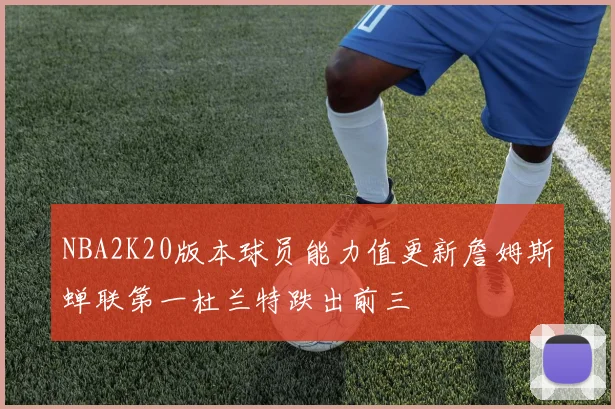 NBA2K20版本球员能力值更新詹姆斯蝉联第一杜兰特跌出前三