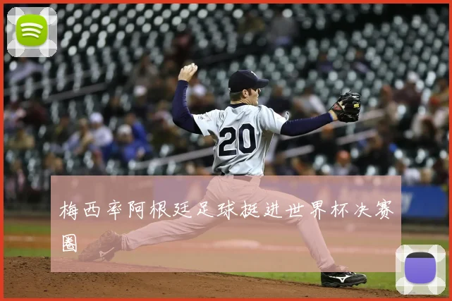 梅西率阿根廷足球挺进世界杯决赛圈