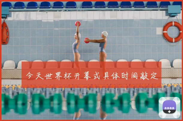 今天世界杯开幕式具体时间敲定