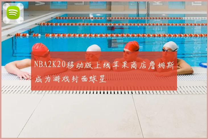 NBA2K20移动版上线苹果商店詹姆斯成为游戏封面球星