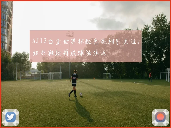 AJ12白金世界杯配色亮相引关注，经典鞋款再成球场焦点